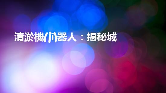 清淤機(jī)器人：揭秘城市暗流，拯救水系危機(jī)！